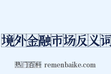 境外金融市场反义词是什么意思的图片